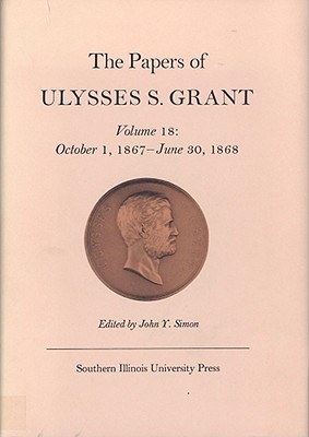 The Papers of Ulysses S. Grant, Volume 18: October 1, 1867 - June 30, 1868 (Volume 18) (U S Grant Papers)
