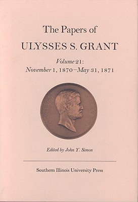 The Papers of Ulysses S. Grant, Volume 21: November 1, 1870 - May 31, 1871 (Volume 21) (U S Grant Papers)