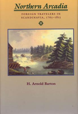 Northern Arcadia: Foreign Travelers in Scandinavia, 1765 - 1815