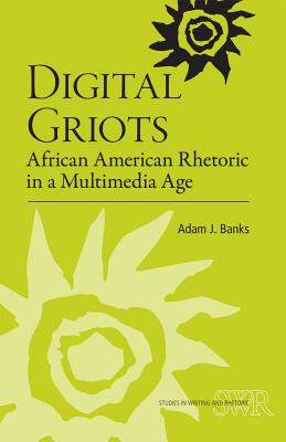 Digital Griots: African American Rhetoric in a Multimedia Age (Studies in Writing and Rhetoric)