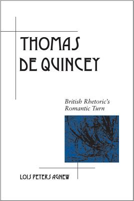 Thomas De Quincey: British Rhetoric's Romantic Turn (Rhetoric in the Modern Era)