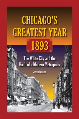 Chicago's Greatest Year, 1893: The White City and the Birth of a Modern Metropolis