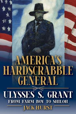 America's Hardscrabble General: Ulysses S. Grant, from Farm Boy to Shiloh (World of Ulysses S. Grant)