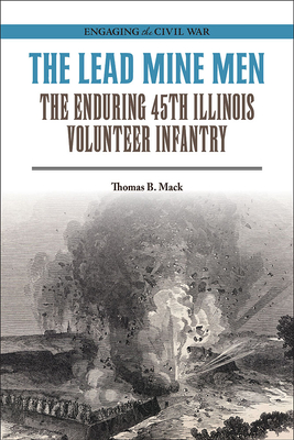 The Lead Mine Men: The Enduring 45th Illinois Volunteer Infantry (Engaging the Civil War)