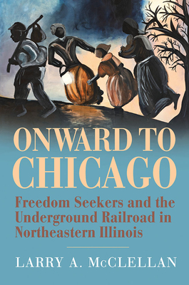 Onward to Chicago: Freedom Seekers and the Underground Railroad in Northeastern Illinois