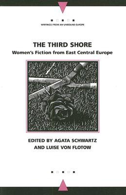 The Third Shore: Women's Fiction from East Central Europe (Writings From An Unbound Europe)