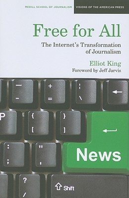Free for All: The Internet's Transformation of Journalism (Medill Visions Of The American Press)