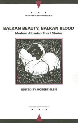 Balkan Beauty, Balkan Blood: Modern Albanian Short Stories (Writings From An Unbound Europe)