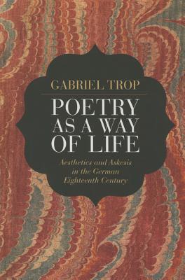 Poetry as a Way of Life: Aesthetics and Askesis in the German Eighteenth Century
