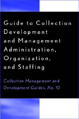 Guide to Collection Development and Management: Administration, Organization, and Staffing (Collection Management and Development Guide) (Volume 10)