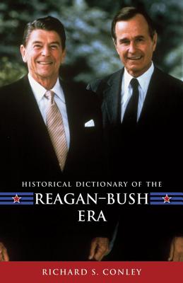 Historical Dictionary of the Reagan-Bush Era (Historical Dictionaries of U.S. Politics and Political Eras)