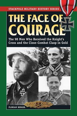 Image for The Face of Courage: The 98 Men Who Received the Knight's Cross and the Close-Combat Clasp in Gold (Stackpole Military History Series)
