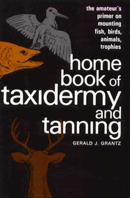 Image for Home Book of Taxidermy and Tanning: The Amateur's Primer on Mounting Fish, Birds, Animals, Trophies