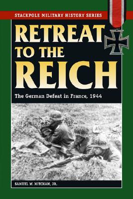 Retreat to the Reich. The German Defeat in France, 1944 (Stackpole Military History Series)