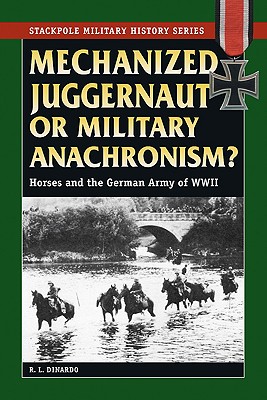 Mechanized Juggernaut or Military Anachronism Horses and the German Army of World War II
