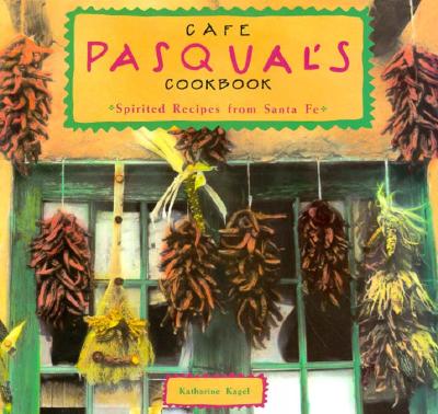 Cafe Pasqual's Cookbook: Spirited Recipes from Santa Fe