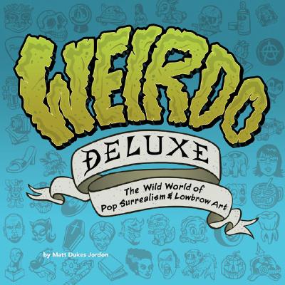 Weirdo Deluxe: The Wild World of Pop Surrealism & Lowbrow Art