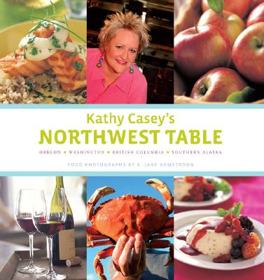 Kathy Casey's Northwest Table : Oregon, Washington, British Columbia, Southern Alaska