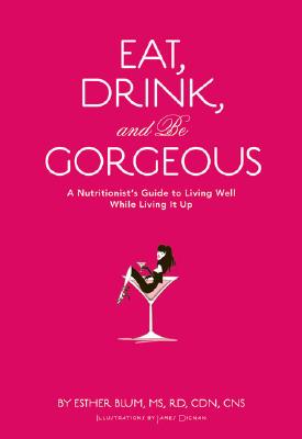 Image for Eat, Drink, and be Gorgeous: A Nutritionist's Guide to Living Well While Living It Up