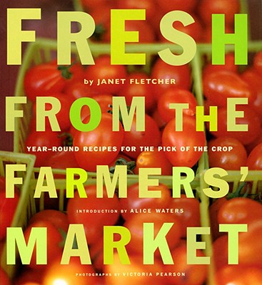 Fresh from the Farmers' Market: Year-Round Recipes for the Pick of the Crop
