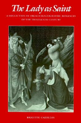 The Lady as Saint: A Collection of French Hagiographic Romances of the Thirteenth Century (The Middle Ages Series)