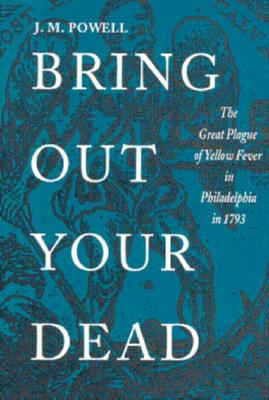 Bring Out Your Dead: The Great Plague of Yellow Fever in Philadelphia in 1793 (Studies in Health, Illness, and Caregiving)