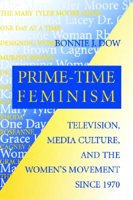 Image for Prime-Time Feminism: Television, Media Culture, and the Women's Movement Since 1970 (Feminist Cultural Studies, the Media, and Political Culture)