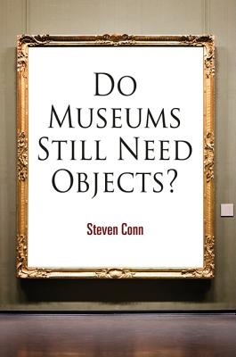Do Museums Still Need Objects (The Arts and Intellectual Life in Modern America)