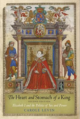The Heart and Stomach of a King: Elizabeth I and the Politics of Sex and Power