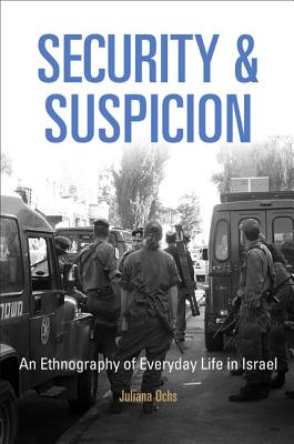 Security and Suspicion: An Ethnography of Everyday Life in Israel (The Ethnography of Political Violence)