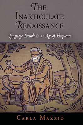 The Inarticulate Renaissance: Language Trouble in an Age of Eloquence (Winner of the 2010 Roland H. Bainton Book Prize for Literature)