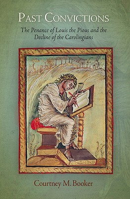 Past Convictions: The Penance of Louis the Pious and the Decline of the Carolingians (The Middle Ages Series)