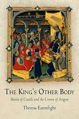The King's Other Body: Maria Of Castile And The Crown Of Aragon