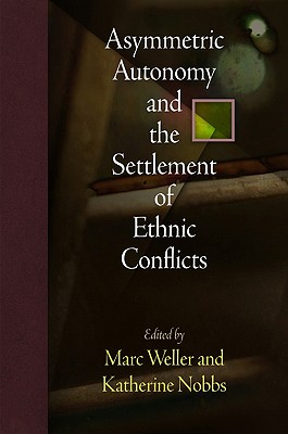 Asymmetric Autonomy and the Settlement of Ethnic Conflicts (National and Ethnic Conflict in the 21st Century)