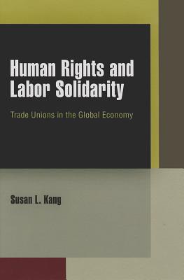 Human Rights and Labor Solidarity: Trade Unions in the Global Economy (Pennsylvania Studies in Human Rights)