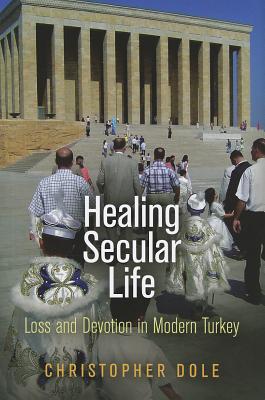 Healing Secular Life: Loss and Devotion in Modern Turkey (Contemporary Ethnography)