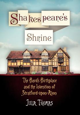 Shakespeare's Shrine: The Bard's Birthplace and the Invention of Stratford-upon-Avon (Haney Foundation Series)