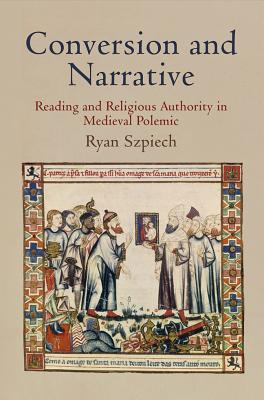 Conversion and Narrative: Reading and Religious Authority in Medieval Polemic (The Middle Ages Series)