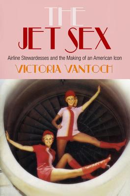 The Jet Sex; Airline Stewardesses and the Making of an American Icon
