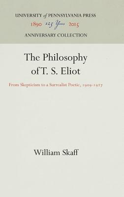 The Philosophy of T. S. Eliot: From Skepticism to a Surrealist Poetic, 1909-1927 (Anniversary Collection)