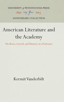 American Literature and the Academy: The Roots, Growth, and Maturity of a Profession (Anniversary Collection)