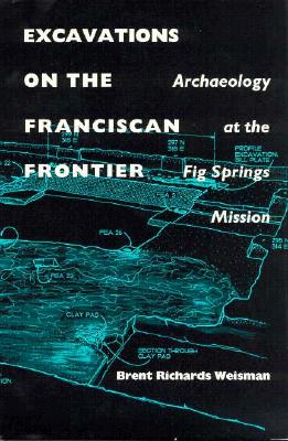 Excavations On The Franciscan Frontier: Archaeology At The Fig Springs Mission
