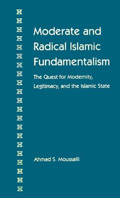 MODERATE AND RADICAL ISLAMIC FUNDAMENTALISM: THE QUEST FOR MODERNITY, LEGITIMACY, AND THE ISLAMIC STATE