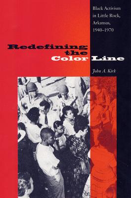 Redefining the Color Line: Black Activism in Little Rock, Arkansas, 1940-1970 (New Perspectives on the History of the South)