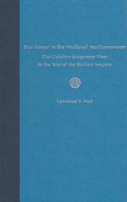 SEA POWER IN THE MEDIEVAL MEDITERRANEAN: THE CATALAN-ARAGONESE FLEET IN THE WAR OF THE SICILIAN VESPERS