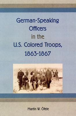 GERMAN-SPEAKING OFFICERS IN THE U.S. COLORED TROOPS, 1863-1867 (NEW PERSPECTIVES ON THE HISTORY OF THE SOUTH)