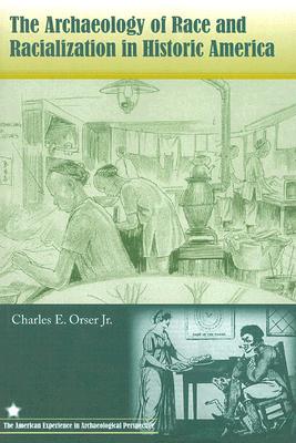The Archaeology of Race and Racialization in Historic America (The American Experience in Archaeological Perspective)