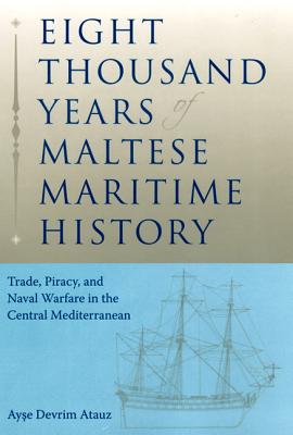 EIGHT THOUSAND YEARS OF MALTESE MARITIME HISTORY: TRADE, PIRACY, AND NAVAL WARFARE IN THE CENTRAL MEDITERRANEAN (NEW PERSPECTIVES ON MARITIME HISTORY AND NAUTICAL ARCHAEOLOGY)