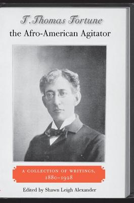 Image for T. THOMAS FORTUNE, THE AFRO-AMERICAN AGITATOR: A COLLECTION OF WRITINGS, 1880-1928 T. THOMAS FORTUNE, THE AFRO-AMERICAN AGITATOR: A COLLECTION OF WRITINGS, 1880-1928