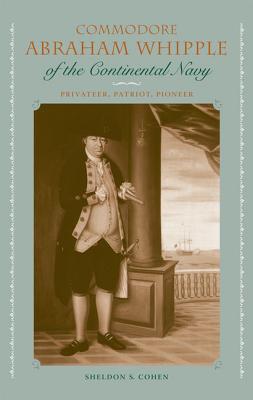 COMMODORE ABRAHAM WHIPPLE OF THE CONTINENTAL NAVY: PRIVATEER, PATRIOT, PIONEER (NEW PERSPECTIVES ON MARITIME HISTORY AND NAUTICAL ARCHAEOLOGY)